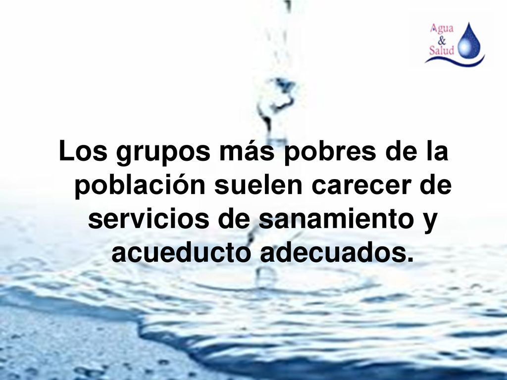 Los grupos más pobres de la población suelen carecer de servicios de sanamiento y acueducto adecuados.