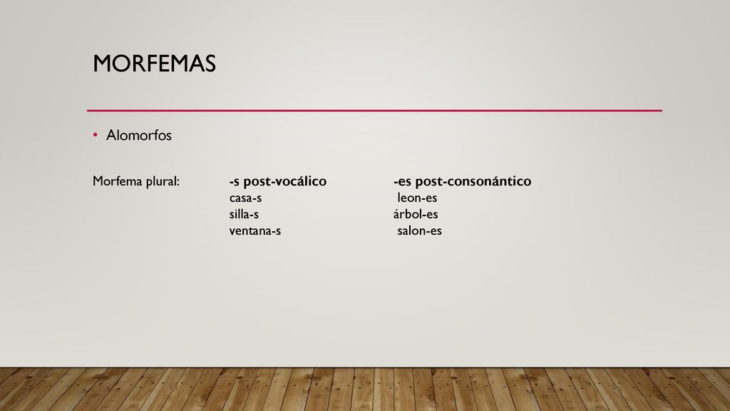 Morfemas Alomorfos. Morfema plural: -s post-vocálico -es post-consonántico. casa-s leon-es.
