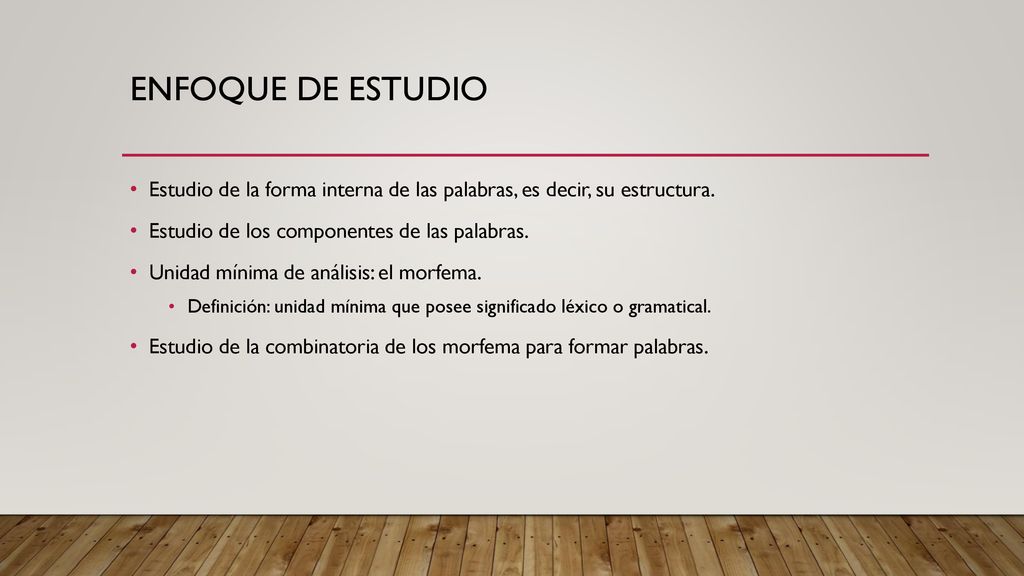 Enfoque de estudio Estudio de la forma interna de las palabras, es decir, su estructura. Estudio de los componentes de las palabras.