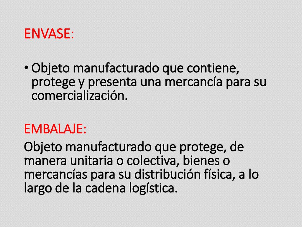 ENVASE: Objeto manufacturado que contiene, protege y presenta una mercancía para su comercialización.