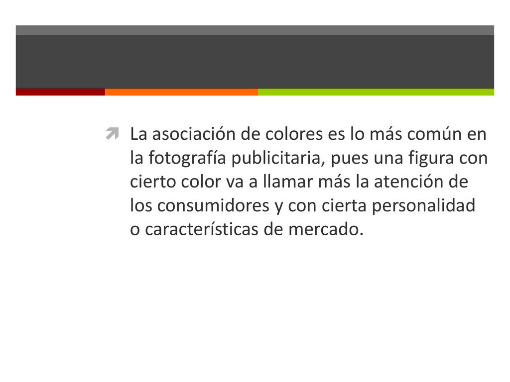 La asociación de colores es lo más común en la fotografía publicitaria, pues una figura con cierto color va a llamar más la atención de los consumidores y con cierta personalidad o características de mercado.
