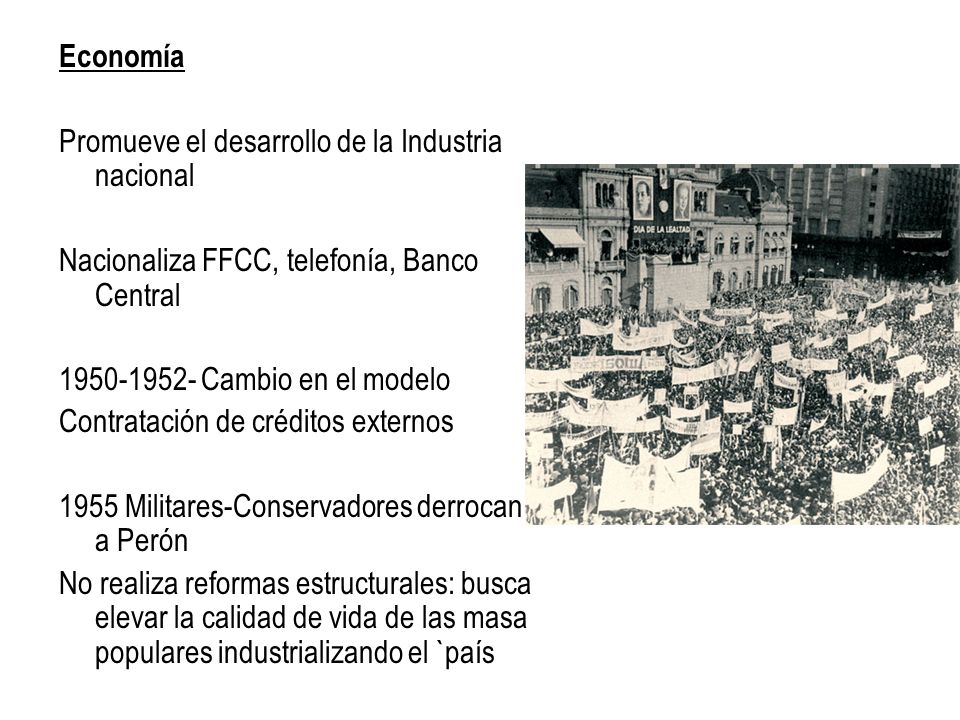 Economía Promueve el desarrollo de la Industria nacional. Nacionaliza FFCC, telefonía, Banco Central.