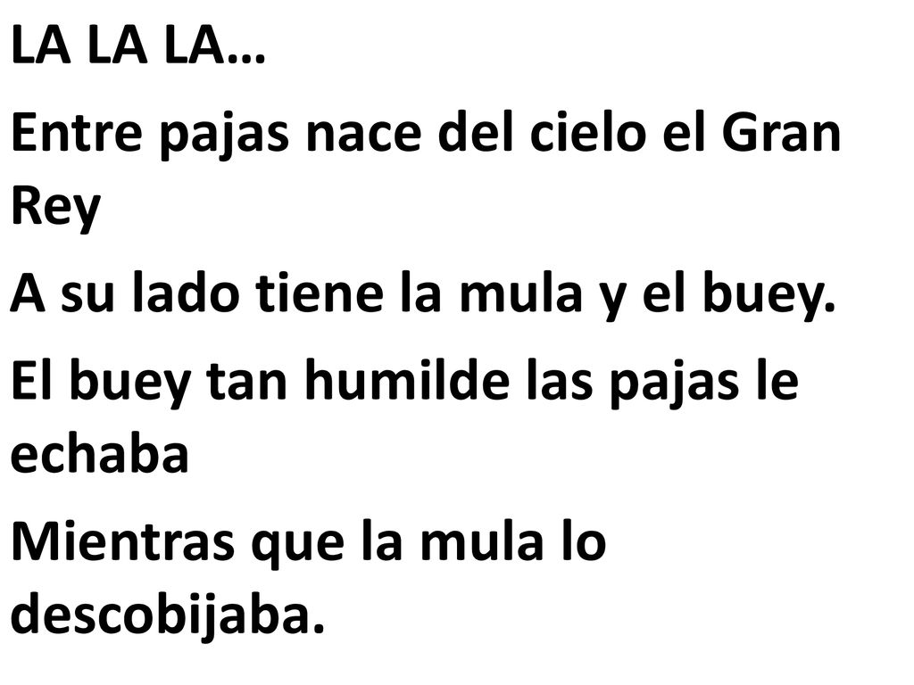LA LA LA… Entre pajas nace del cielo el Gran Rey A su lado tiene la mula y el buey.