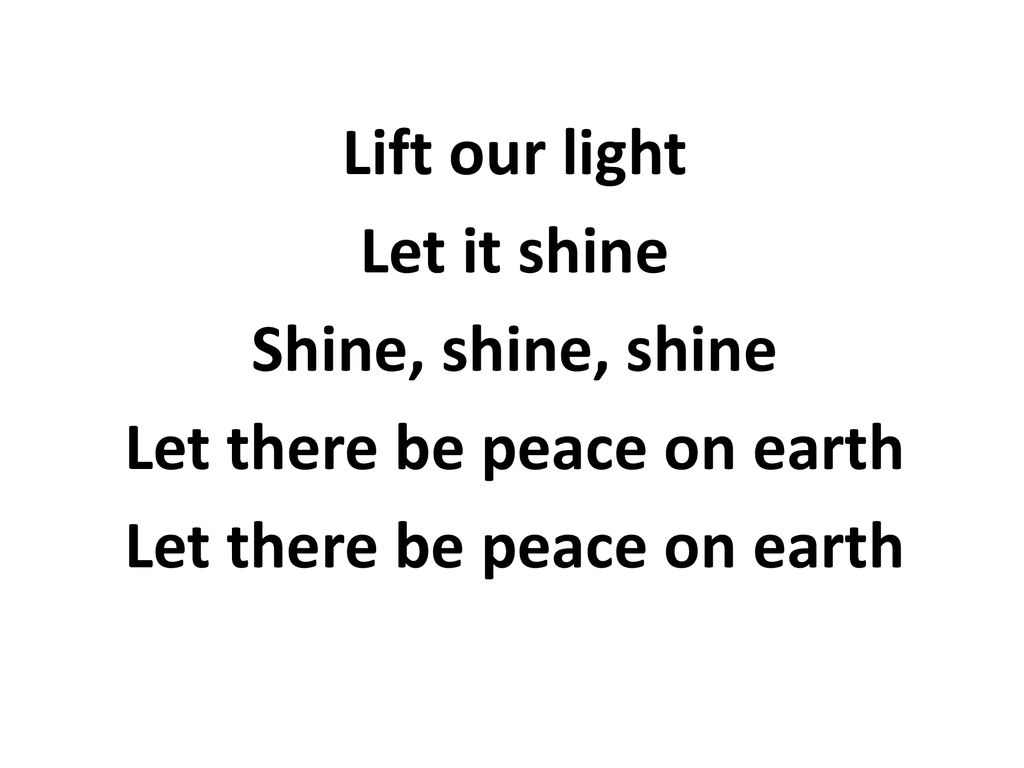 Lift our light Let it shine Shine, shine, shine Let there be peace on earth