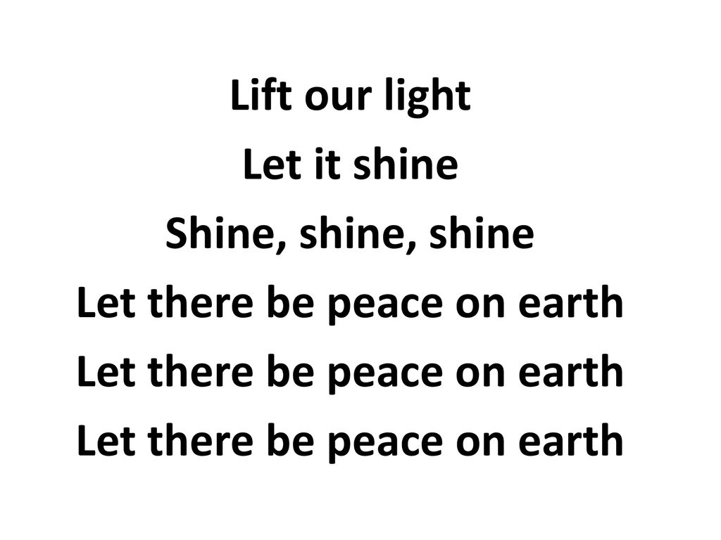 Lift our light Let it shine Shine, shine, shine Let there be peace on earth