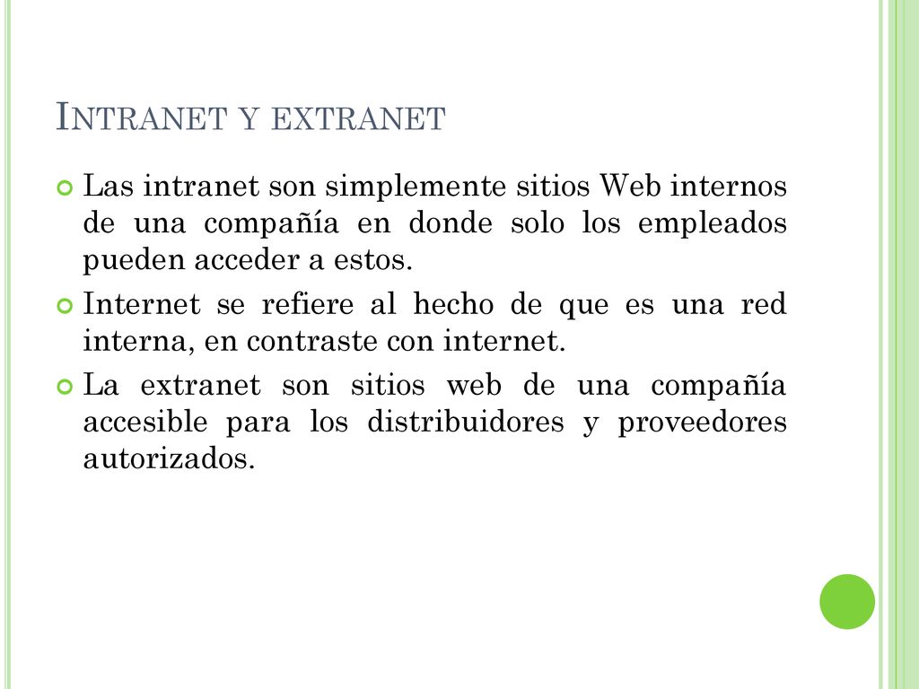 Intranet y extranet Las intranet son simplemente sitios Web internos de una compañía en donde solo los empleados pueden acceder a estos.
