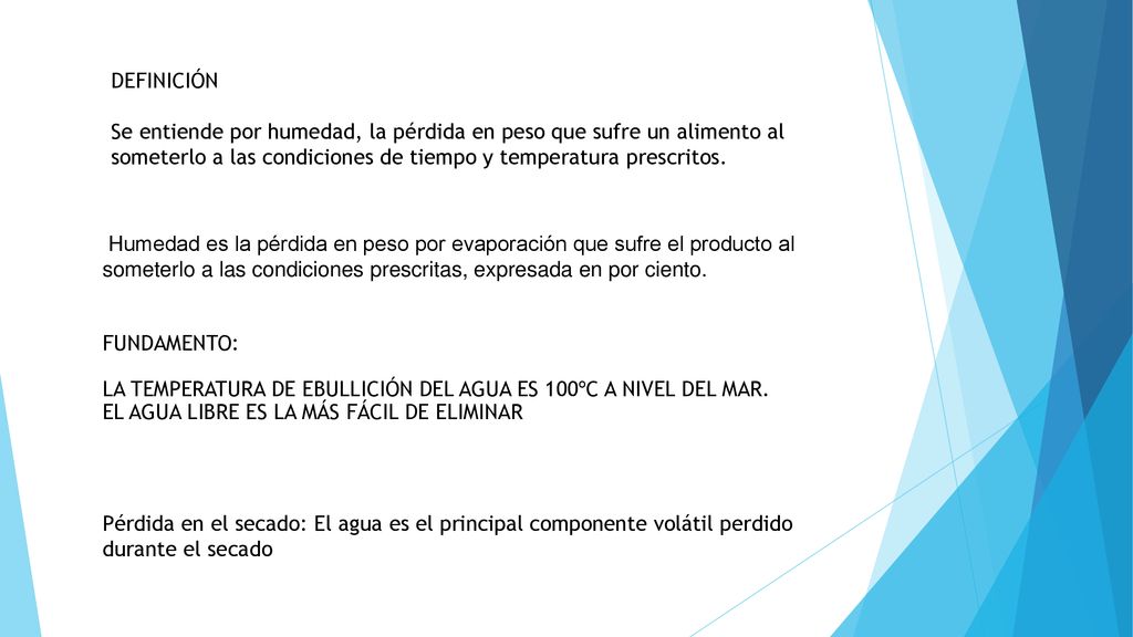 DEFINICIÓN Se entiende por humedad, la pérdida en peso que sufre un alimento al someterlo a las condiciones de tiempo y temperatura prescritos.