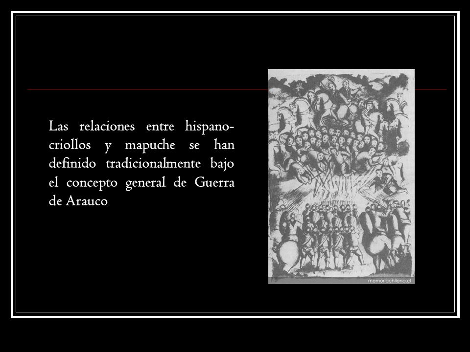 Las relaciones entre hispano-criollos y mapuche se han definido tradicionalmente bajo el concepto general de Guerra de Arauco