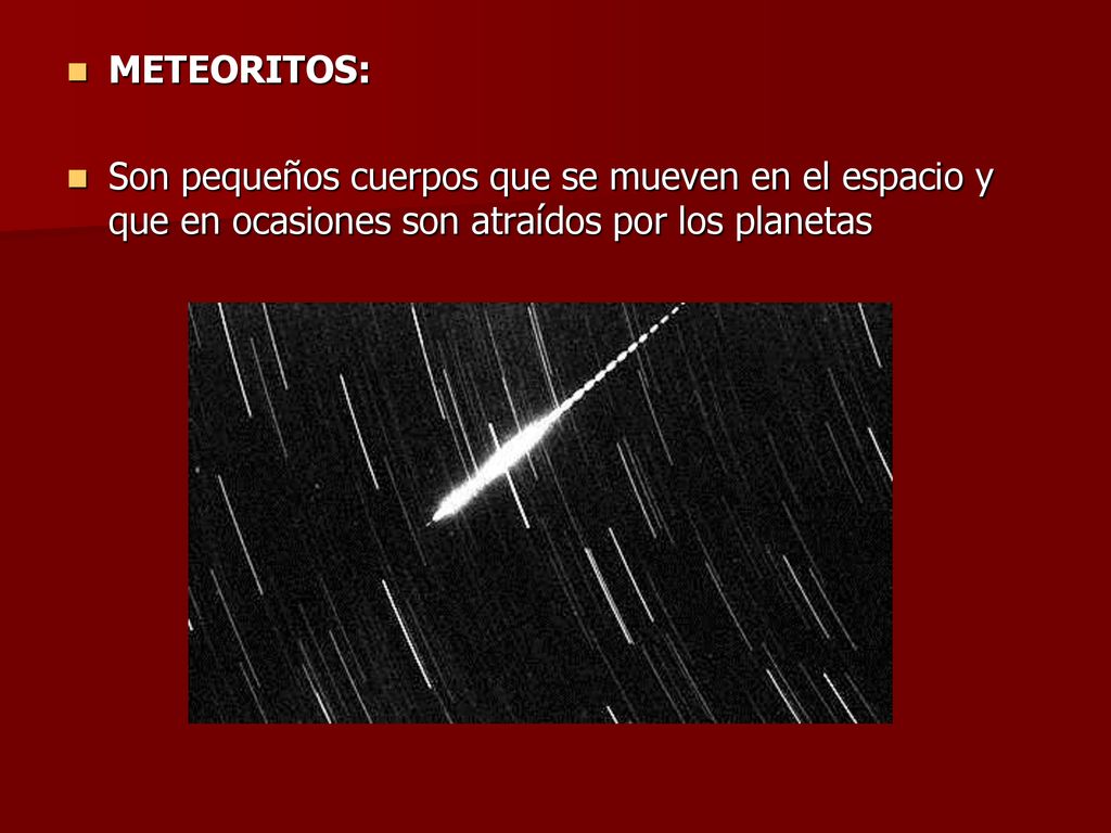 METEORITOS: Son pequeños cuerpos que se mueven en el espacio y que en ocasiones son atraídos por los planetas.