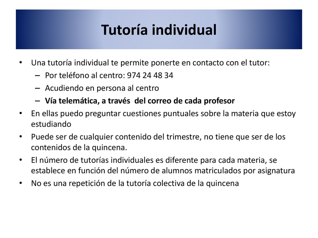 Tutoría individual Una tutoría individual te permite ponerte en contacto con el tutor: Por teléfono al centro: