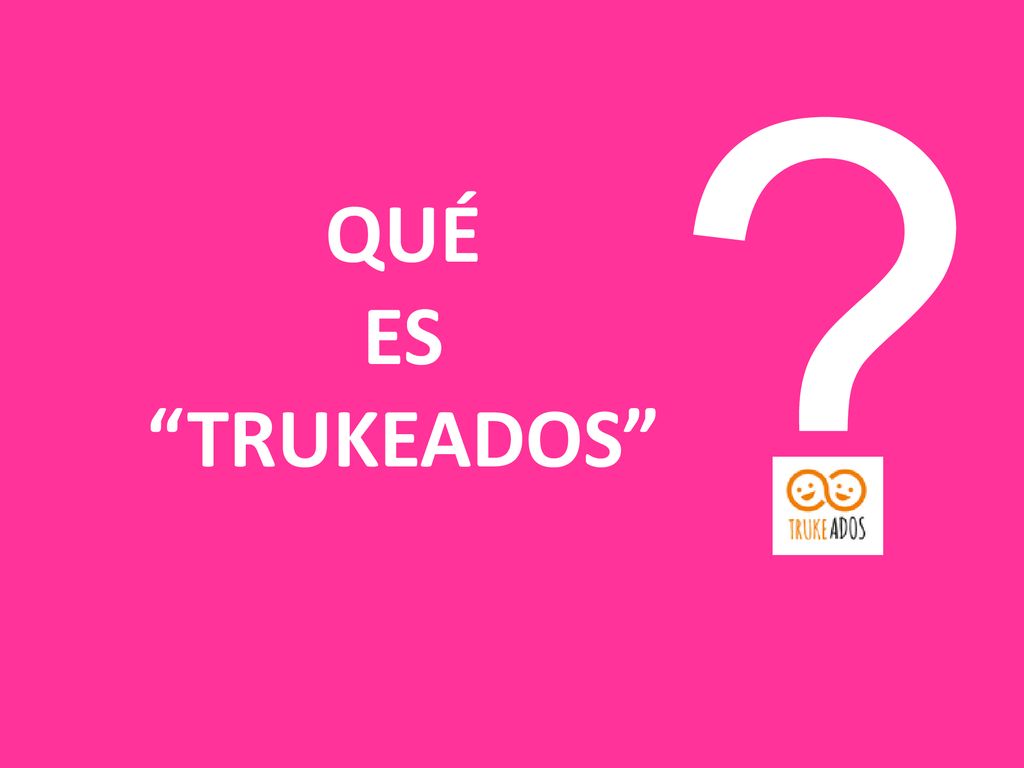 QUÉ ES TRUKEADOS Quienes somos y por qué hemos hecho esto.