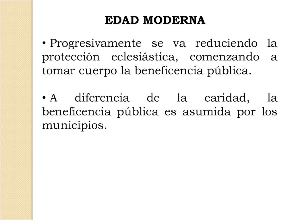 EDAD MODERNA Progresivamente se va reduciendo la protección eclesiástica, comenzando a tomar cuerpo la beneficencia pública.