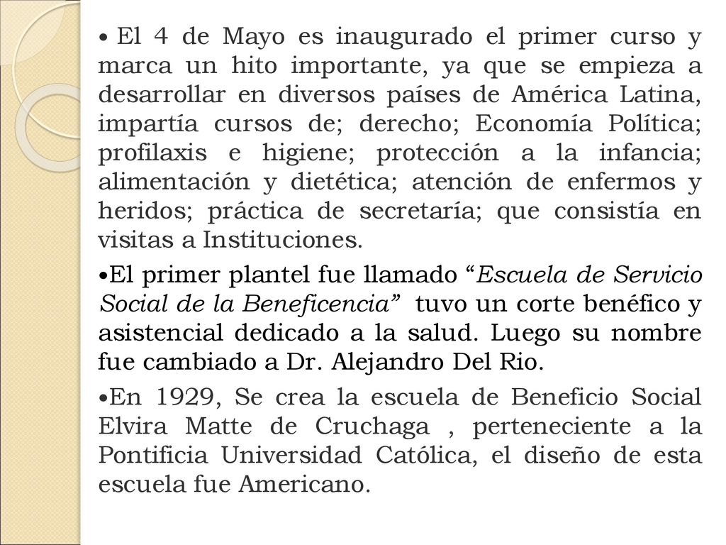 El 4 de Mayo es inaugurado el primer curso y marca un hito importante, ya que se empieza a desarrollar en diversos países de América Latina, impartía cursos de; derecho; Economía Política; profilaxis e higiene; protección a la infancia; alimentación y dietética; atención de enfermos y heridos; práctica de secretaría; que consistía en visitas a Instituciones.