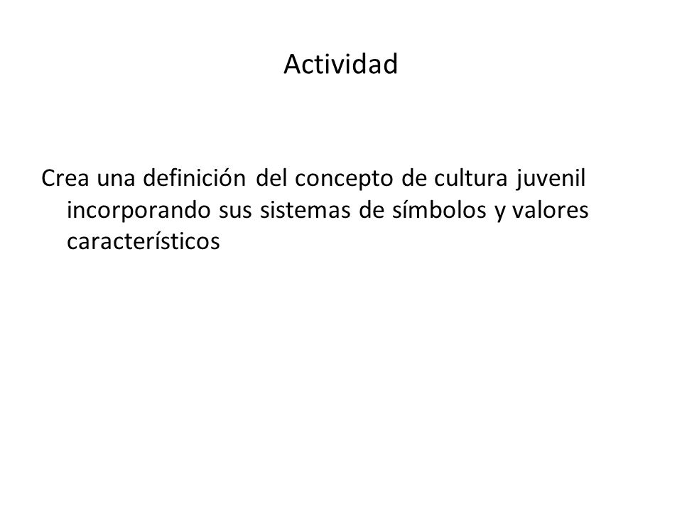 Actividad Crea una definición del concepto de cultura juvenil incorporando sus sistemas de símbolos y valores característicos.