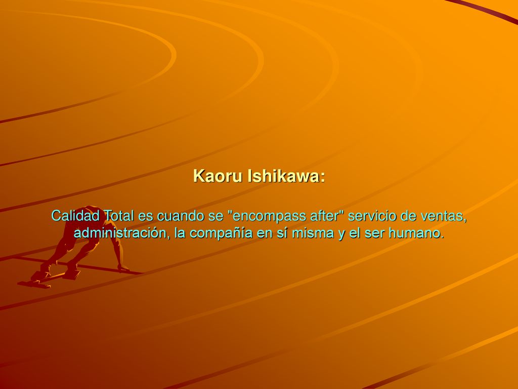 Kaoru Ishikawa: Calidad Total es cuando se encompass after servicio de ventas, administración, la compañía en sí misma y el ser humano.
