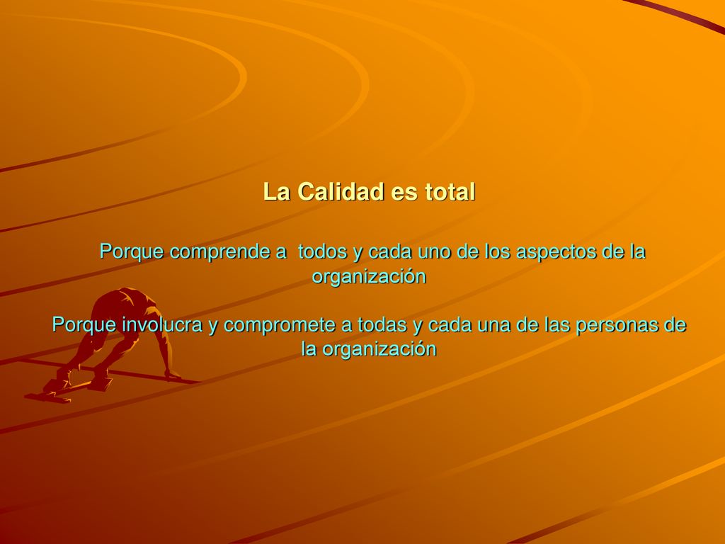 La Calidad es total Porque comprende a todos y cada uno de los aspectos de la organización Porque involucra y compromete a todas y cada una de las personas de la organización