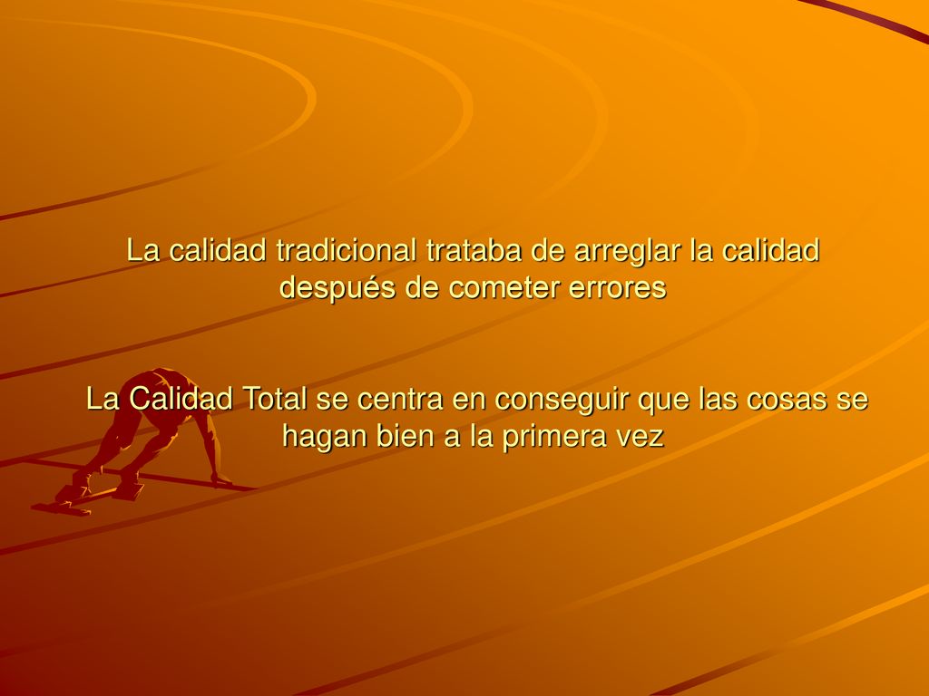 La calidad tradicional trataba de arreglar la calidad después de cometer errores La Calidad Total se centra en conseguir que las cosas se hagan bien a la primera vez