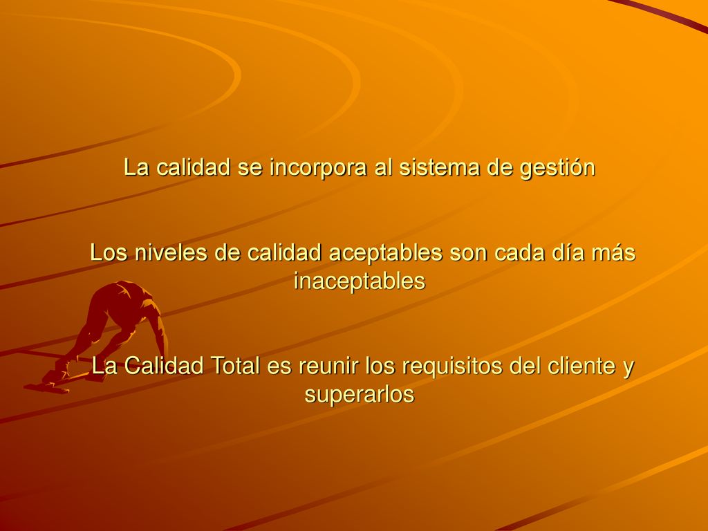 La calidad se incorpora al sistema de gestión Los niveles de calidad aceptables son cada día más inaceptables La Calidad Total es reunir los requisitos del cliente y superarlos