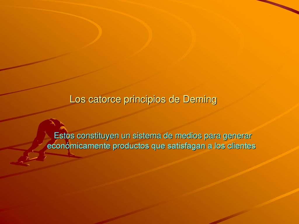Los catorce principios de Deming Estos constituyen un sistema de medios para generar económicamente productos que satisfagan a los clientes