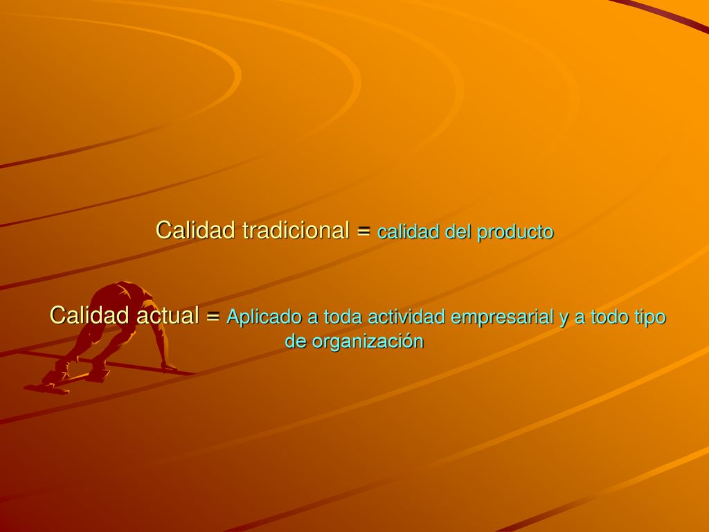 Calidad tradicional = calidad del producto Calidad actual = Aplicado a toda actividad empresarial y a todo tipo de organización