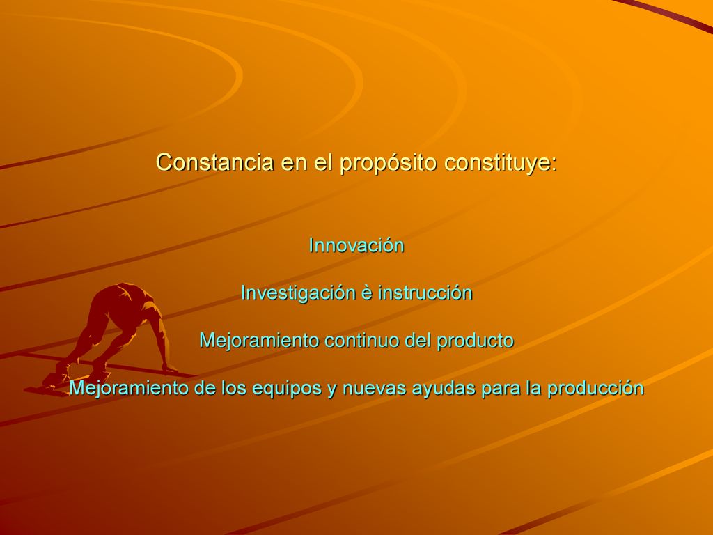 Constancia en el propósito constituye: Innovación Investigación è instrucción Mejoramiento continuo del producto Mejoramiento de los equipos y nuevas ayudas para la producción