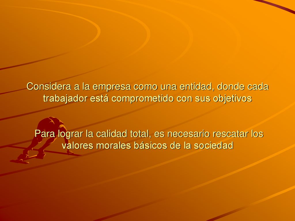 Considera a la empresa como una entidad, donde cada trabajador está comprometido con sus objetivos Para lograr la calidad total, es necesario rescatar los valores morales básicos de la sociedad