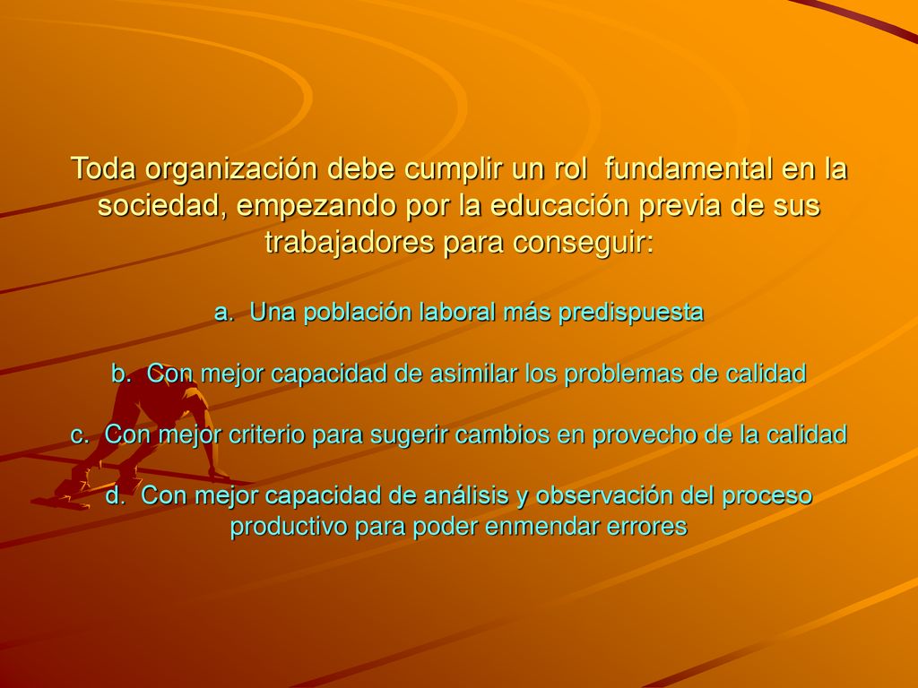 Toda organización debe cumplir un rol fundamental en la sociedad, empezando por la educación previa de sus trabajadores para conseguir: a.
