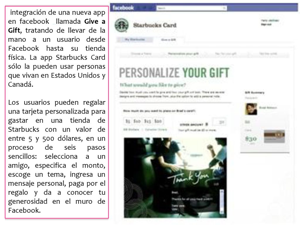 integración de una nueva app en facebook llamada Give a Gift, tratando de llevar de la mano a un usuario desde Facebook hasta su tienda física. La app Starbucks Card sólo la pueden usar personas que vivan en Estados Unidos y Canadá.