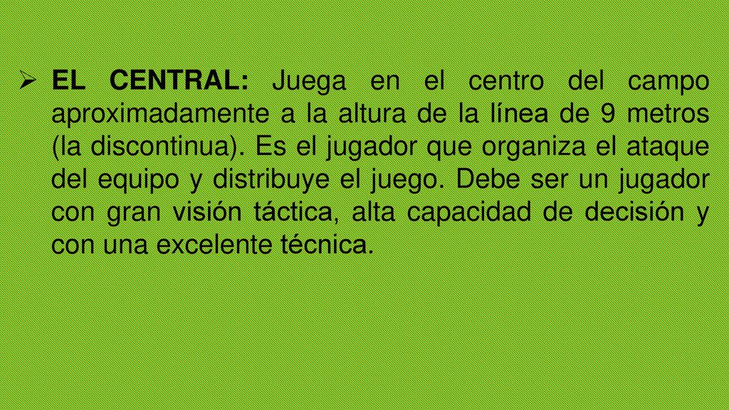 EL CENTRAL: Juega en el centro del campo aproximadamente a la altura de la línea de 9 metros (la discontinua).