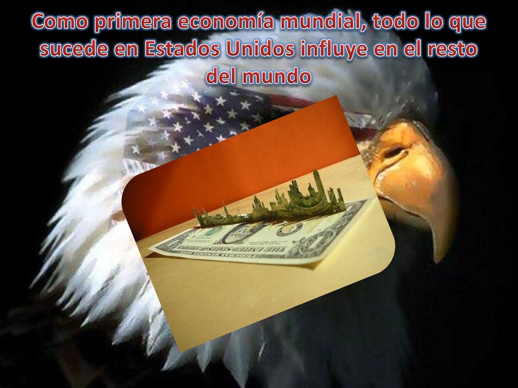 Como primera economía mundial, todo lo que sucede en Estados Unidos influye en el resto del mundo