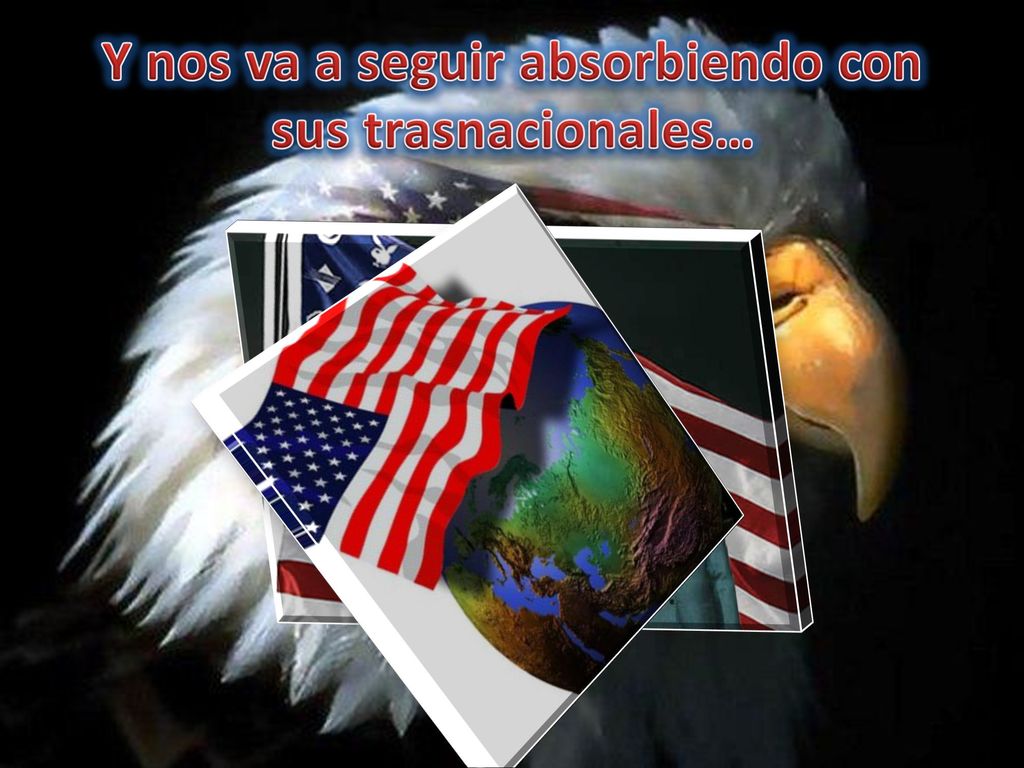 Y nos va a seguir absorbiendo con sus trasnacionales…