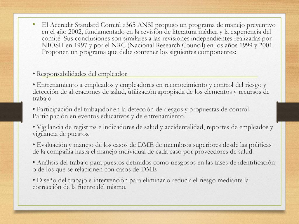 El Accredit Standard Comité z365 ANSI propuso un programa de manejo preventivo en el año 2002, fundamentado en la revisión de literatura médica y la experiencia del comité. Sus conclusiones son similares a las revisiones independientes realizadas por NIOSH en 1997 y por el NRC (Nacional Research Council) en los años 1999 y Proponen un programa que debe contener los siguientes componentes: