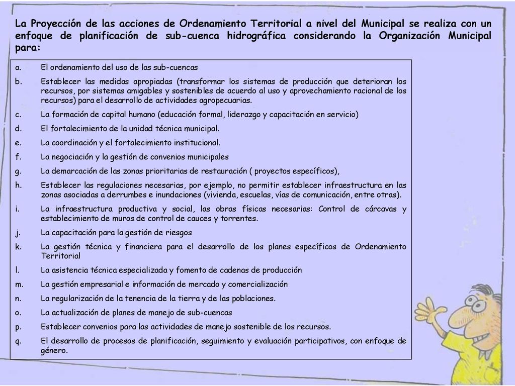 La Proyección de las acciones de Ordenamiento Territorial a nivel del Municipal se realiza con un enfoque de planificación de sub-cuenca hidrográfica considerando la Organización Municipal para: