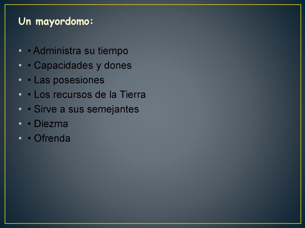 Un mayordomo: • Administra su tiempo. • Capacidades y dones. • Las posesiones. • Los recursos de la Tierra.