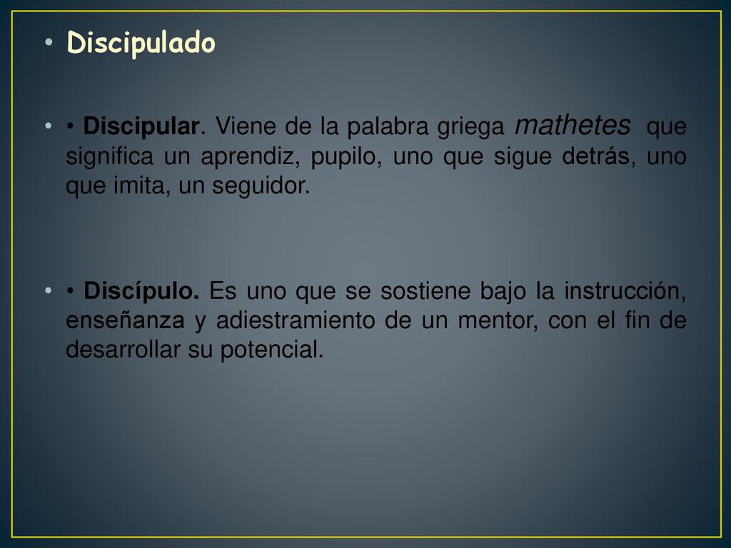Discipulado • Discipular. Viene de la palabra griega mathetes que significa un aprendiz, pupilo, uno que sigue detrás, uno que imita, un seguidor.