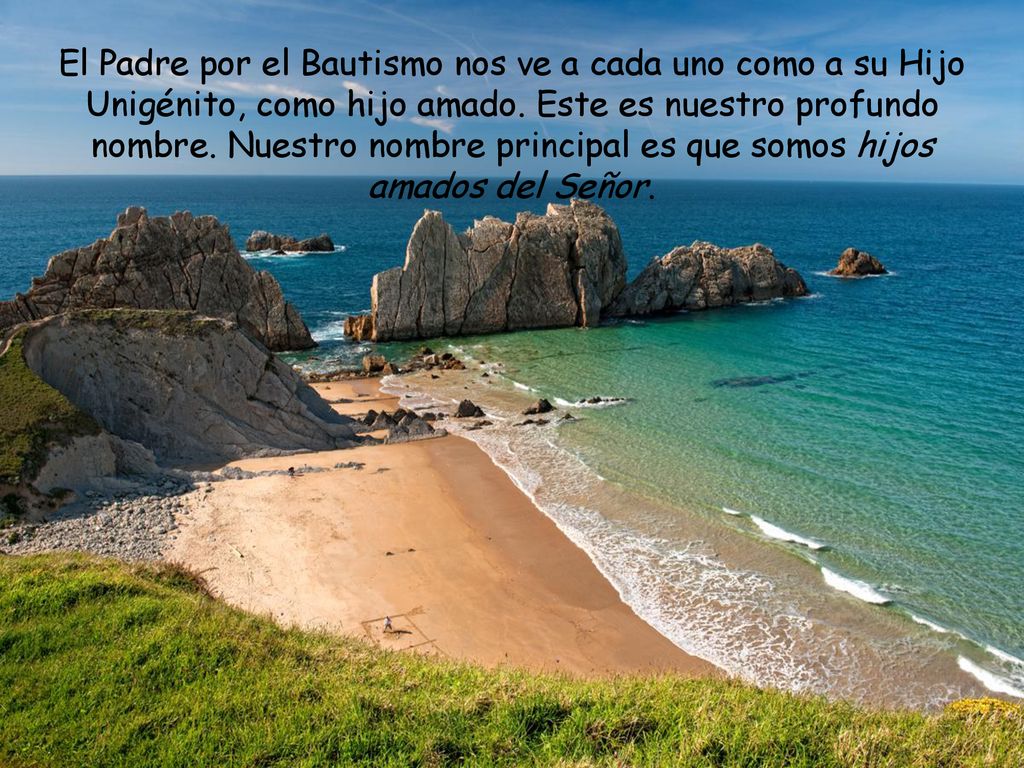 El Padre por el Bautismo nos ve a cada uno como a su Hijo Unigénito, como hijo amado.