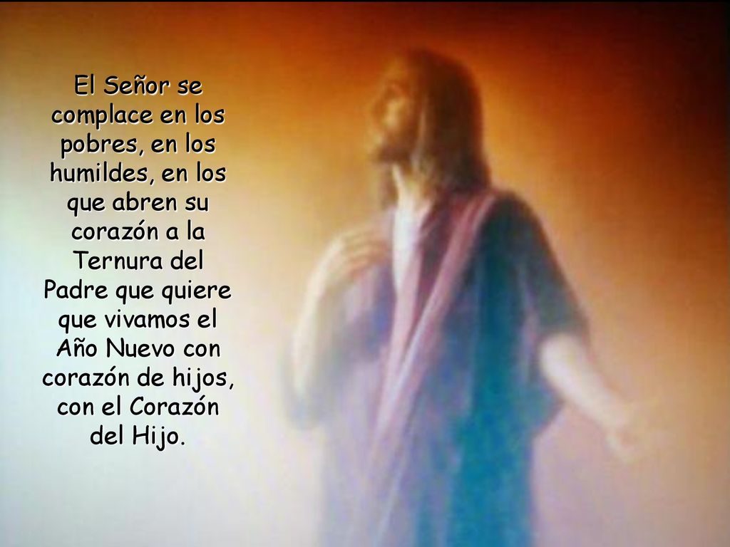 El Señor se complace en los pobres, en los humildes, en los que abren su corazón a la Ternura del Padre que quiere que vivamos el Año Nuevo con corazón de hijos, con el Corazón del Hijo.