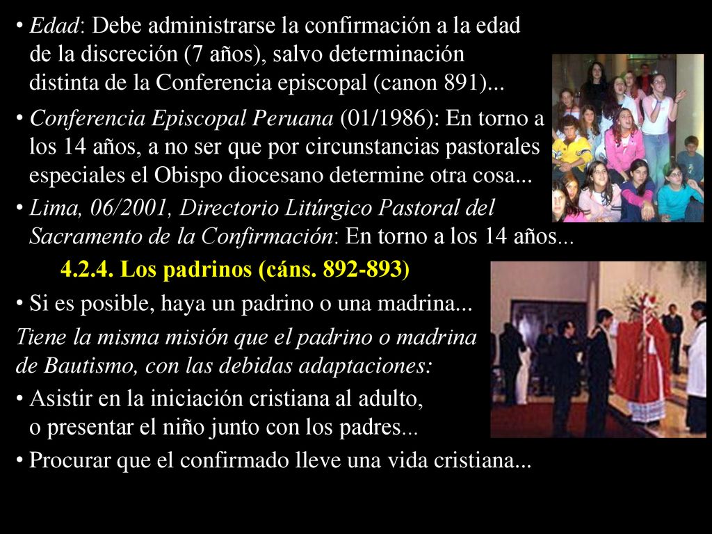 Edad: Debe administrarse la confirmación a la edad de la discreción (7 años), salvo determinación distinta de la Conferencia episcopal (canon 891)...