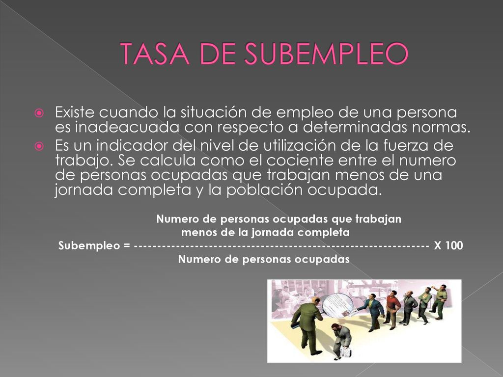 TASA DE SUBEMPLEO Existe cuando la situación de empleo de una persona es inadeacuada con respecto a determinadas normas.