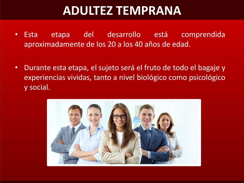 ADULTEZ TEMPRANA Esta etapa del desarrollo está comprendida aproximadamente de los 20 a los 40 años de edad.