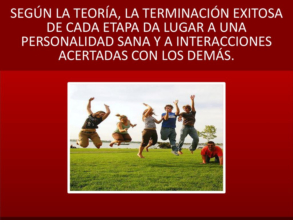 SEGÚN LA TEORÍA, LA TERMINACIÓN EXITOSA DE CADA ETAPA DA LUGAR A UNA PERSONALIDAD SANA Y A INTERACCIONES ACERTADAS CON LOS DEMÁS.