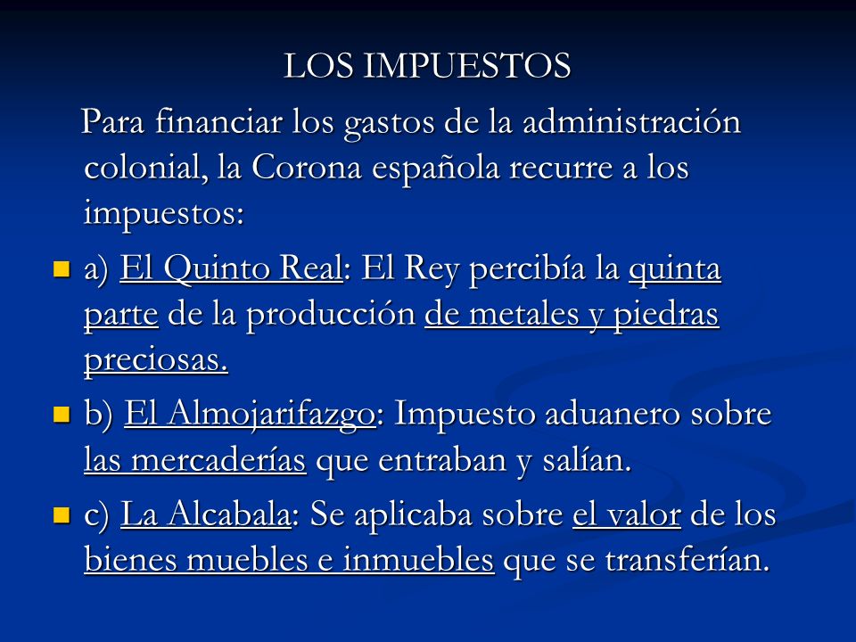 LOS IMPUESTOS Para financiar los gastos de la administración colonial, la Corona española recurre a los impuestos: