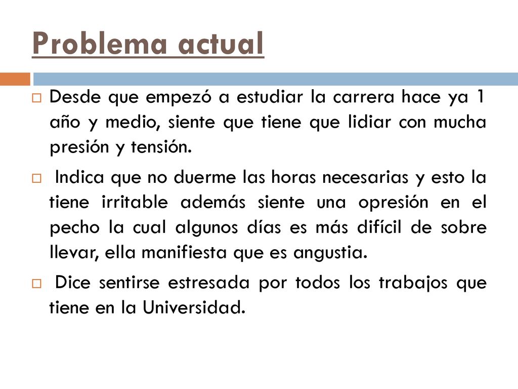 Problema actual Desde que empezó a estudiar la carrera hace ya 1 año y medio, siente que tiene que lidiar con mucha presión y tensión.