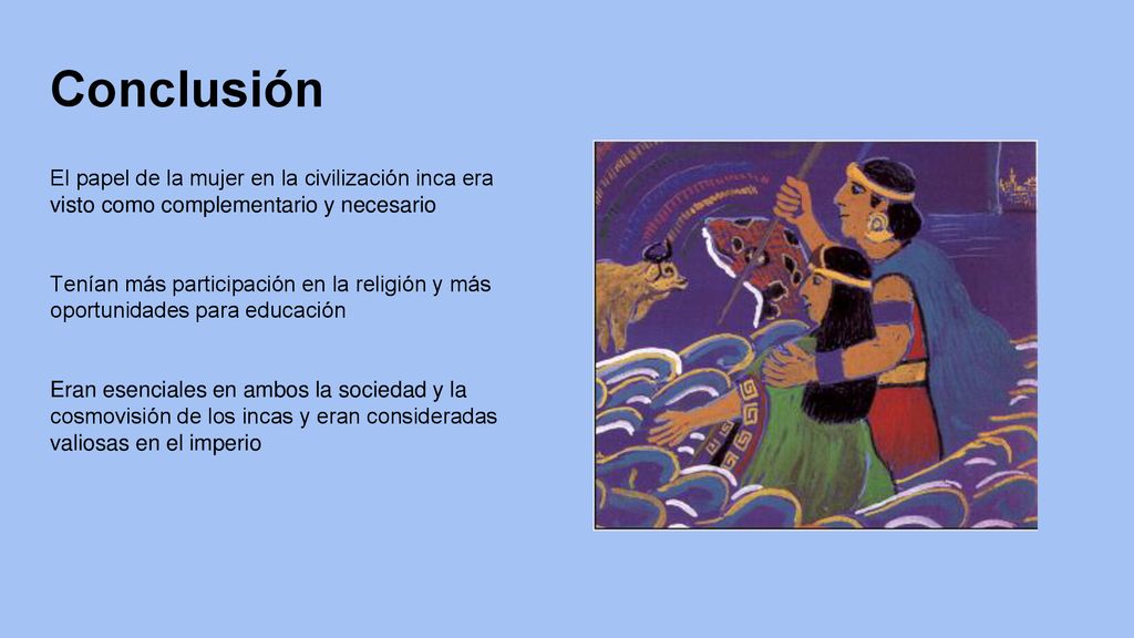 Conclusión El papel de la mujer en la civilización inca era visto como complementario y necesario.