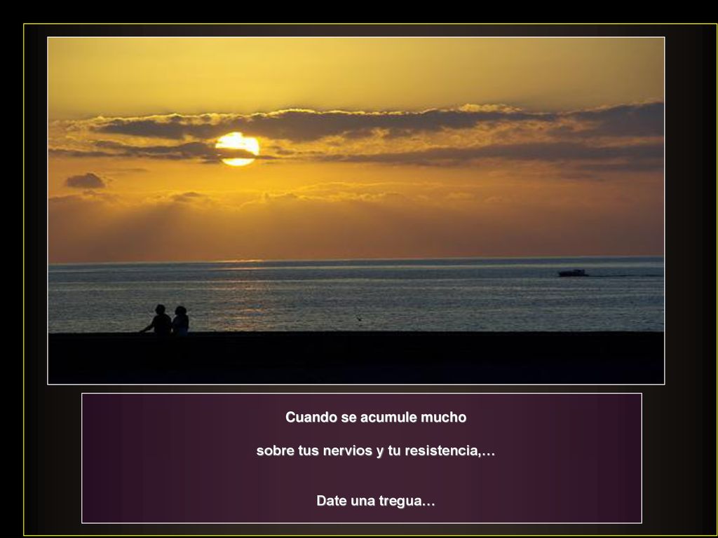 Cuando se acumule mucho sobre tus nervios y tu resistencia,…