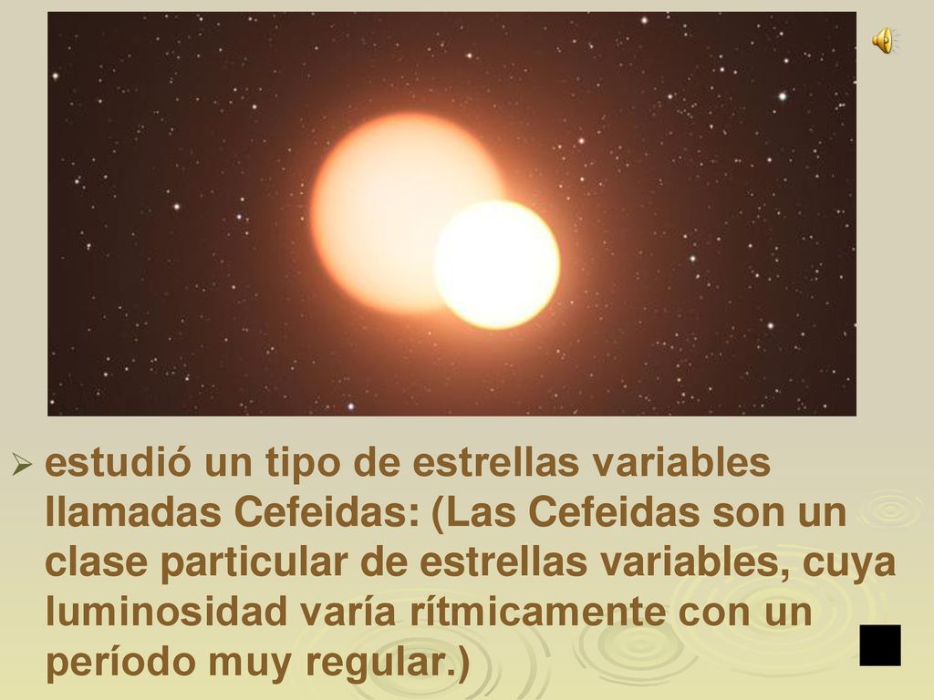 estudió un tipo de estrellas variables llamadas Cefeidas: (Las Cefeidas son un clase particular de estrellas variables, cuya luminosidad varía rítmicamente con un período muy regular.)
