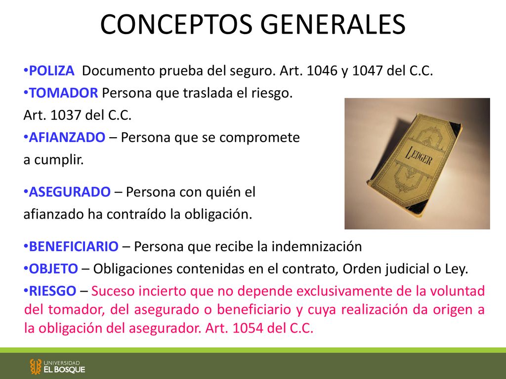 CONCEPTOS GENERALES POLIZA Documento prueba del seguro. Art y 1047 del C.C. TOMADOR Persona que traslada el riesgo.