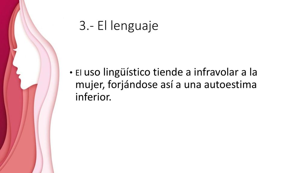 3.- El lenguaje El uso lingüístico tiende a infravolar a la mujer, forjándose así a una autoestima inferior.