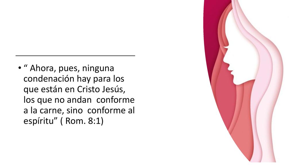 Ahora, pues, ninguna condenación hay para los que están en Cristo Jesús, los que no andan conforme a la carne, sino conforme al espíritu ( Rom.