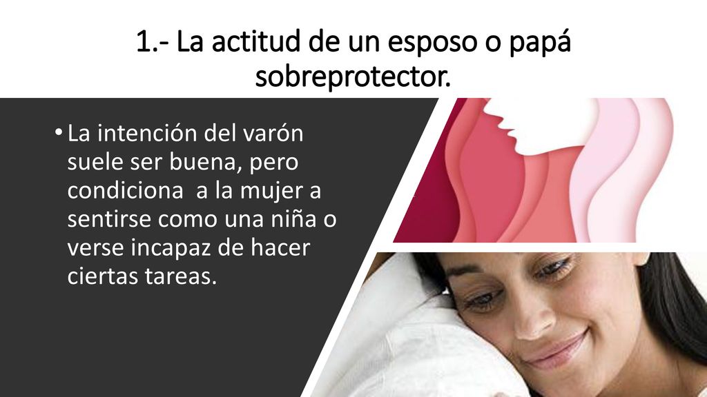 1.- La actitud de un esposo o papá sobreprotector.